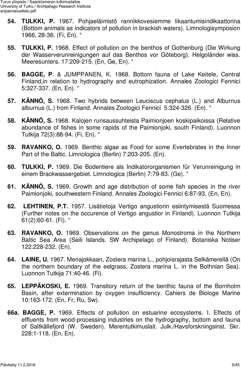 BAGGE, P. & JUMPPANEN, K. 1968. Bottom fauna of Lake Keitele, Central Finland,in relation to hydrography and eutrophization. Annales Zoologici Fennici 5:327-337. (En, En). * 57. KÄNNÖ, S. 1968. Two hybrids between Leuciscus cephalus (L.