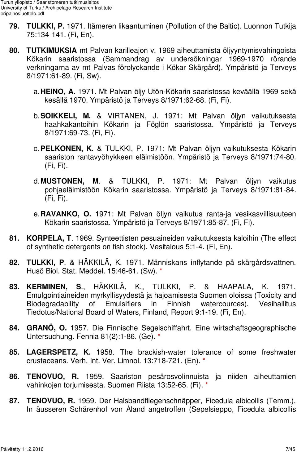 Ympäristö ja Terveys 8/1971:61-89. (Fi, Sw). a.heino, A. 1971. Mt Palvan öljy Utön-Kökarin saaristossa keväällä 1969 sekä kesällä 1970. Ympäristö ja Terveys 8/1971:62-68. (Fi, Fi). b.soikkeli, M.