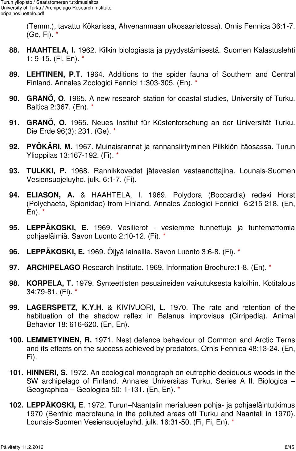A new research station for coastal studies, University of Turku. Baltica 2:367. (En). * 91. GRANÖ, O. 1965. Neues Institut für Küstenforschung an der Universität Turku. Die Erde 96(3): 231. (Ge).