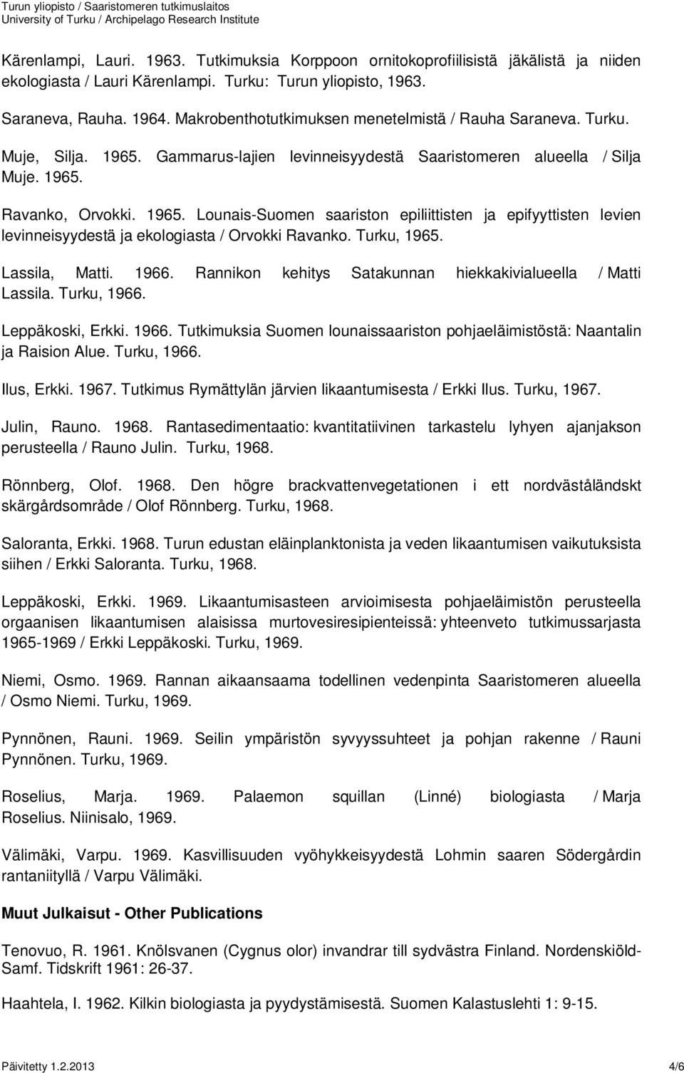 Turku, 1965. Lassila, Matti. 1966. Rannikon kehitys Satakunnan hiekkakivialueella / Matti Lassila. Turku, 1966. Leppäkoski, Erkki. 1966. Tutkimuksia Suomen lounaissaariston pohjaeläimistöstä: Naantalin ja Raision Alue.