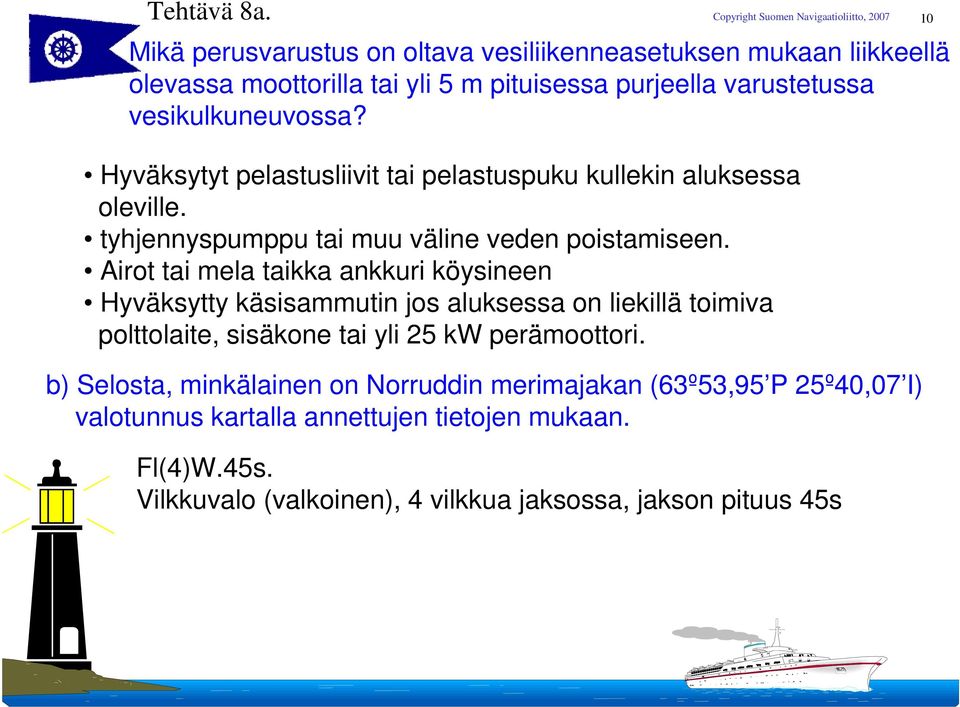 Hyväksytyt pelastusliivit tai pelastuspuku kullekin aluksessa oleville. tyhjennyspumppu tai muu väline veden poistamiseen.