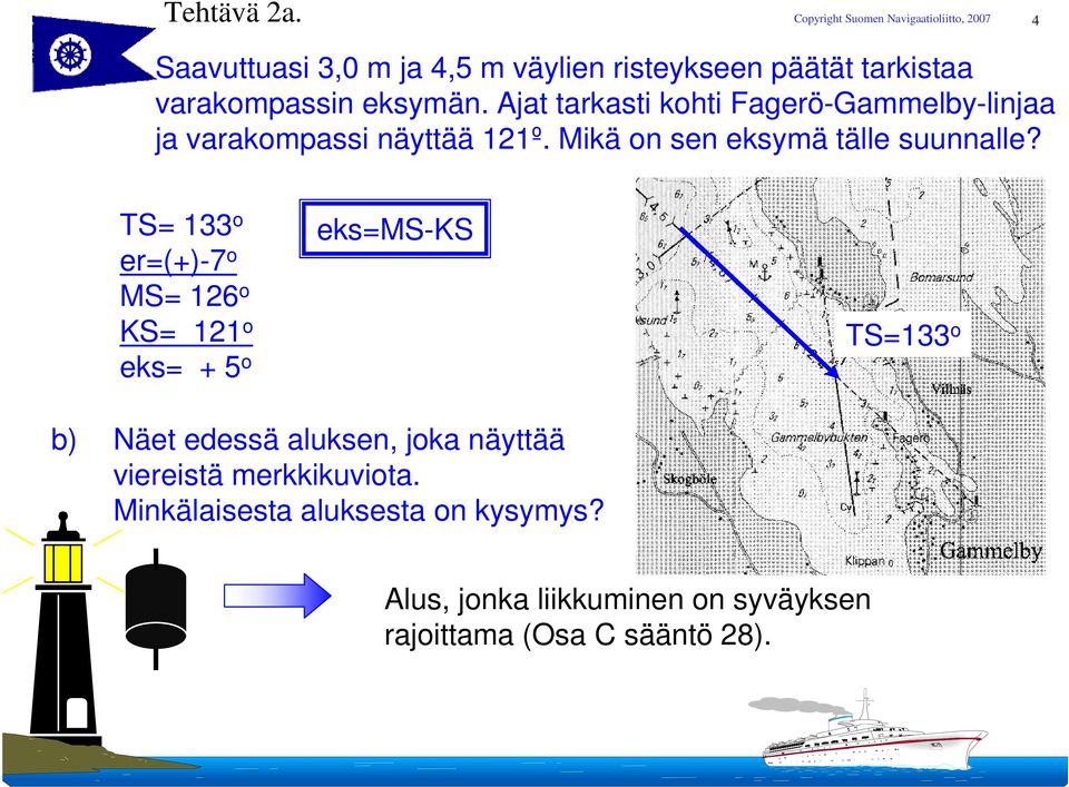 TS= 133 o er=(+)-7 o MS= 126 o KS= 121 o eks= + 5 o eks=ms-ks TS=133 o b) Näet edessä aluksen, joka näyttää