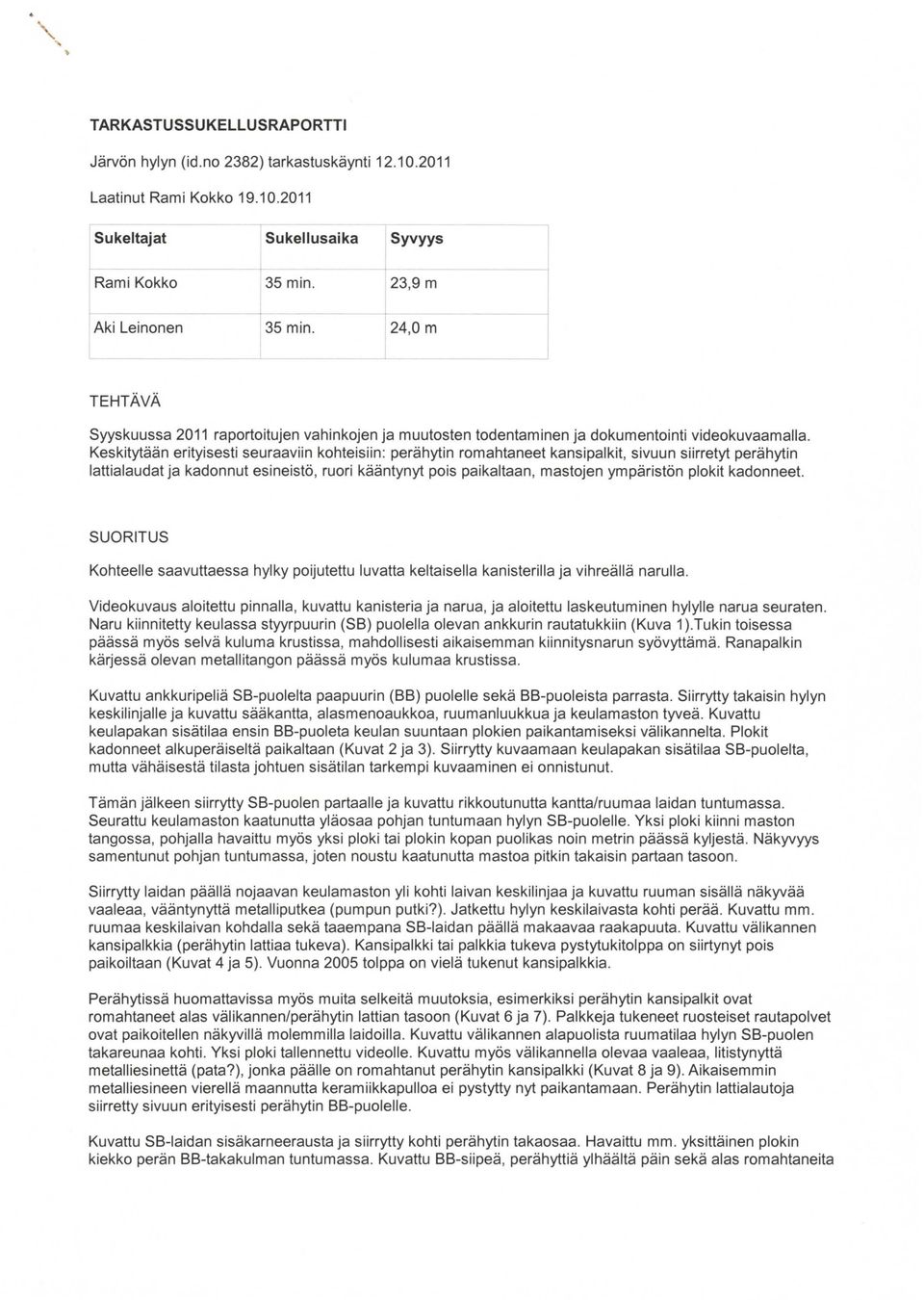 Keskitytään erityisesti seuraaviin kohteisiin: perähytin romahtaneet kansipalkit, sivuun siirretyt perähytin lattialaudat ja kadonnut esineistö, ruori kääntynyt pois paikaltaan, mastojen ympäristön