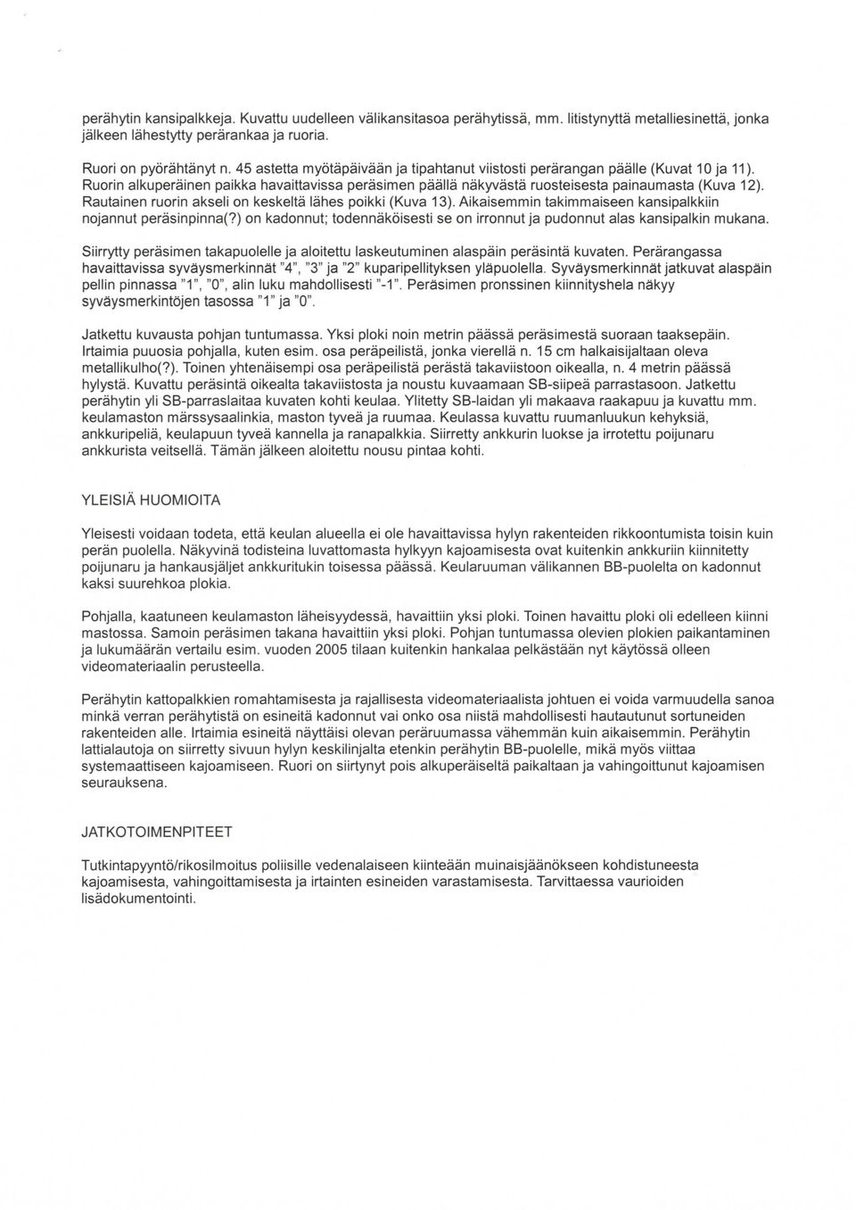 Rautainen ruorin akseli on keskeltä lähes poikki (Kuva 13). Aikaisemmin takimmaiseen kansipalkkiin nojannut peräsinpinna(?
