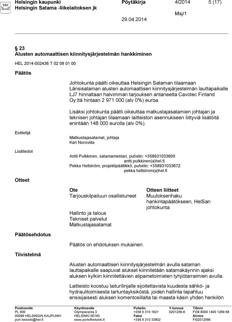 Lisäksi johtokunta päätti oikeuttaa matkustajasatamien johtajan ja teknisen johtajan tilaamaan laitteiston asennukseen liittyviä lisätöitä enintään 148 000 eurolla (alv 0%).