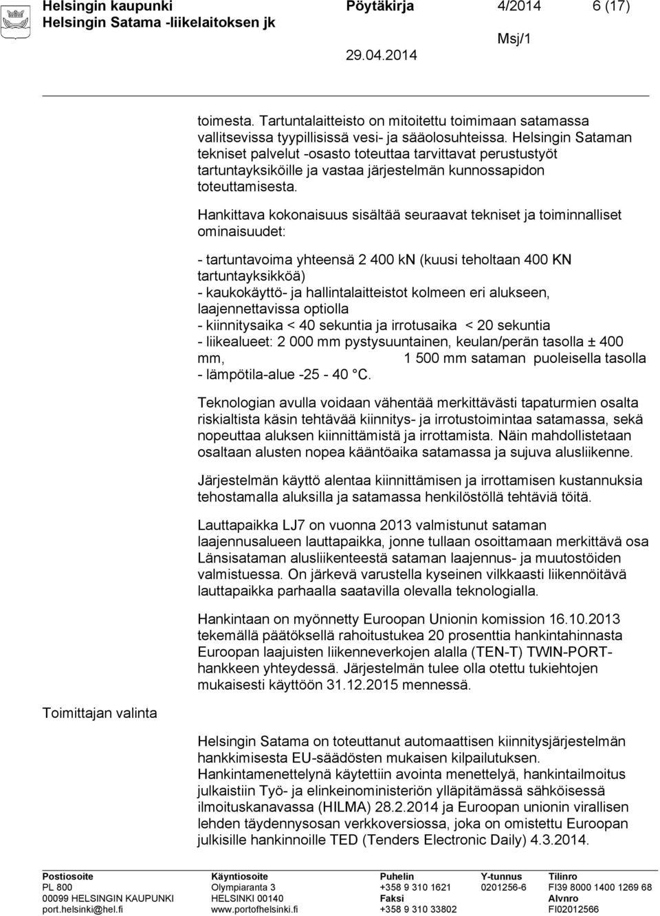 Hankittava kokonaisuus sisältää seuraavat tekniset ja toiminnalliset ominaisuudet: - tartuntavoima yhteensä 2 400 kn (kuusi teholtaan 400 KN tartuntayksikköä) - kaukokäyttö- ja hallintalaitteistot