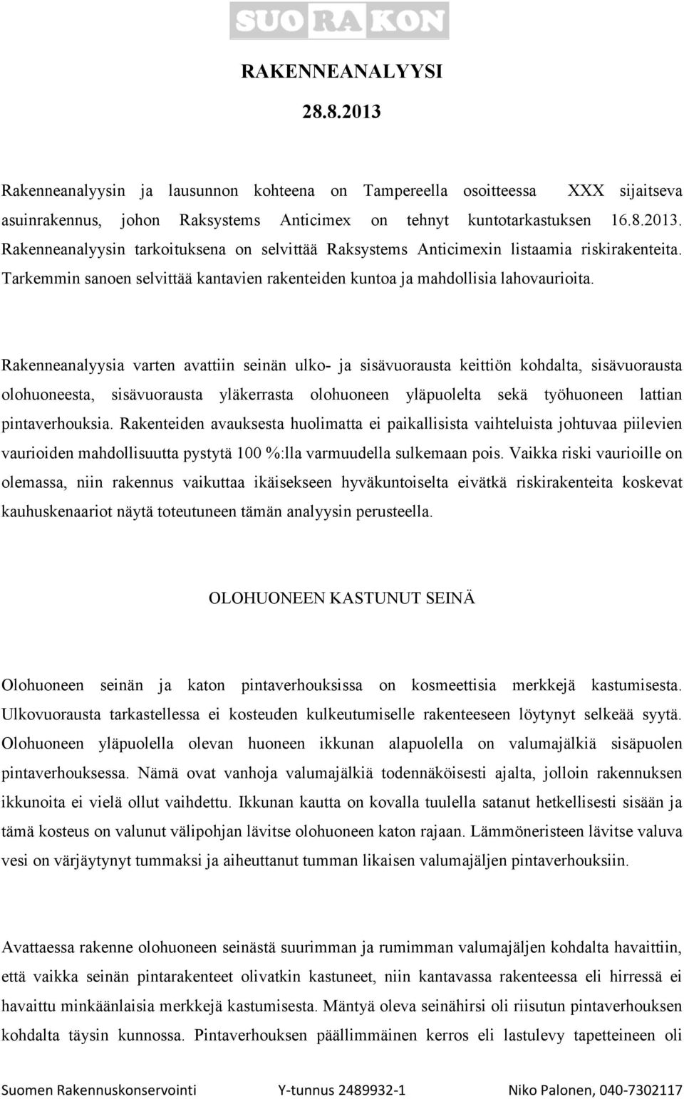 Rakenneanalyysia varten avattiin seinän ulko- ja sisävuorausta keittiön kohdalta, sisävuorausta olohuoneesta, sisävuorausta yläkerrasta olohuoneen yläpuolelta sekä työhuoneen lattian pintaverhouksia.