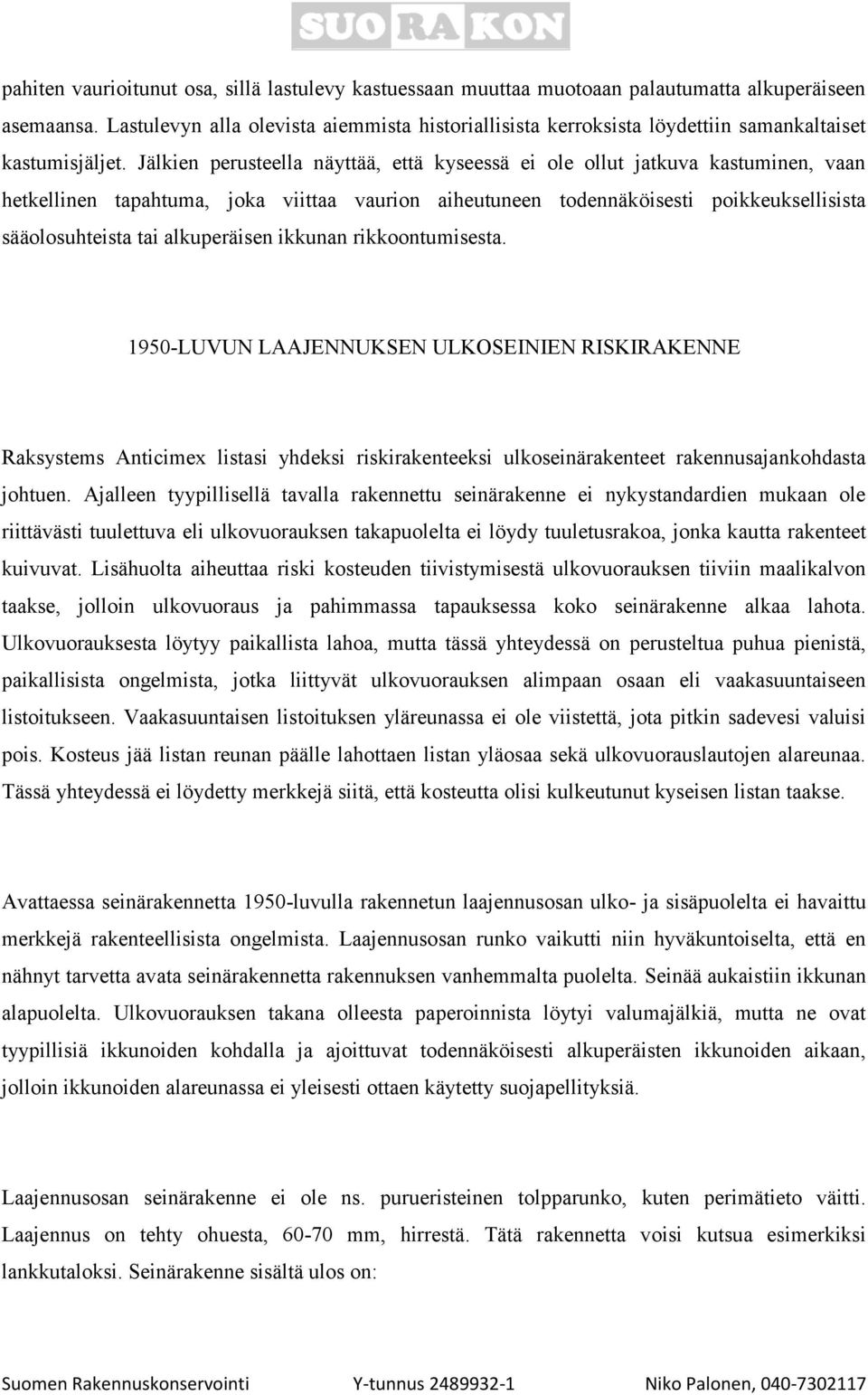 Jälkien perusteella näyttää, että kyseessä ei ole ollut jatkuva kastuminen, vaan hetkellinen tapahtuma, joka viittaa vaurion aiheutuneen todennäköisesti poikkeuksellisista sääolosuhteista tai