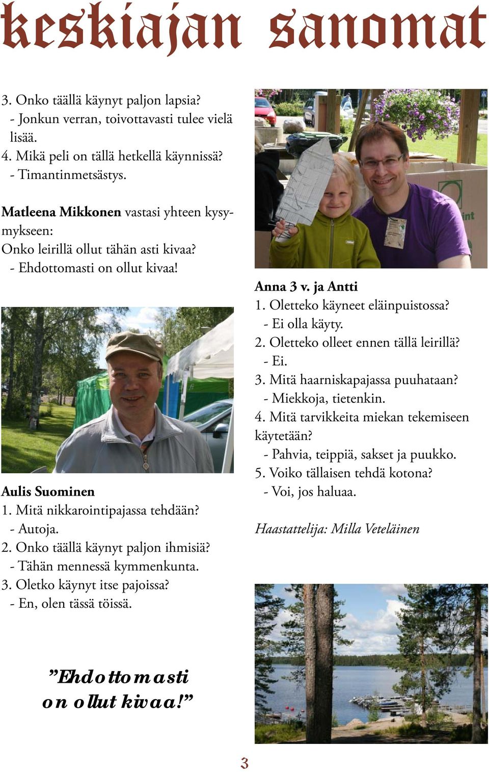 Onko täällä käynyt paljon ihmisiä? - Tähän mennessä kymmenkunta. 3. Oletko käynyt itse pajoissa? - En, olen tässä töissä. Anna 3 v. ja Antti 1. Oletteko käyneet eläinpuistossa? - Ei olla käyty. 2.