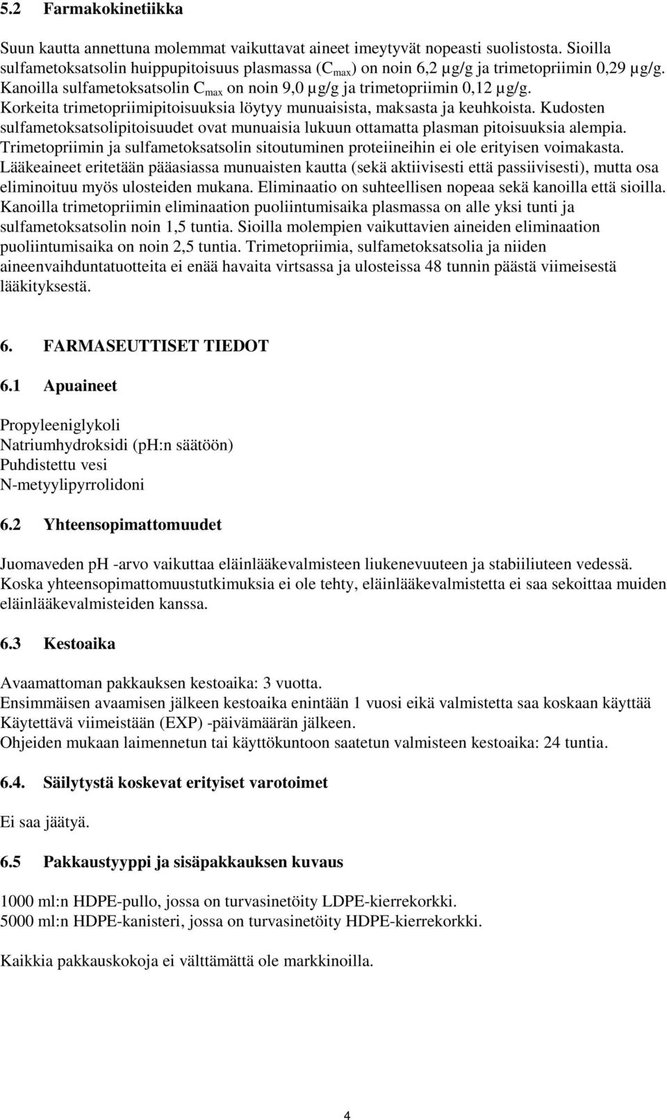 Korkeita trimetopriimipitoisuuksia löytyy munuaisista, maksasta ja keuhkoista. Kudosten sulfametoksatsolipitoisuudet ovat munuaisia lukuun ottamatta plasman pitoisuuksia alempia.