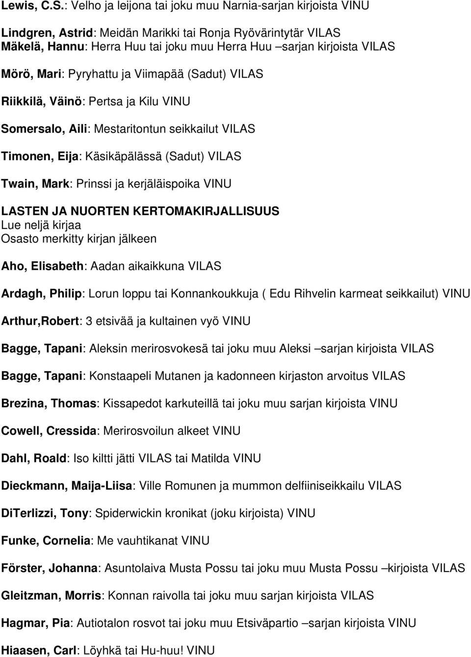 ja Viimapää (Sadut) Riikkilä, Väinö: Pertsa ja Kilu Somersalo, Aili: Mestaritontun seikkailut Timonen, Eija: Käsikäpälässä (Sadut) Twain, Mark: Prinssi ja kerjäläispoika LASTEN JA NUORTEN