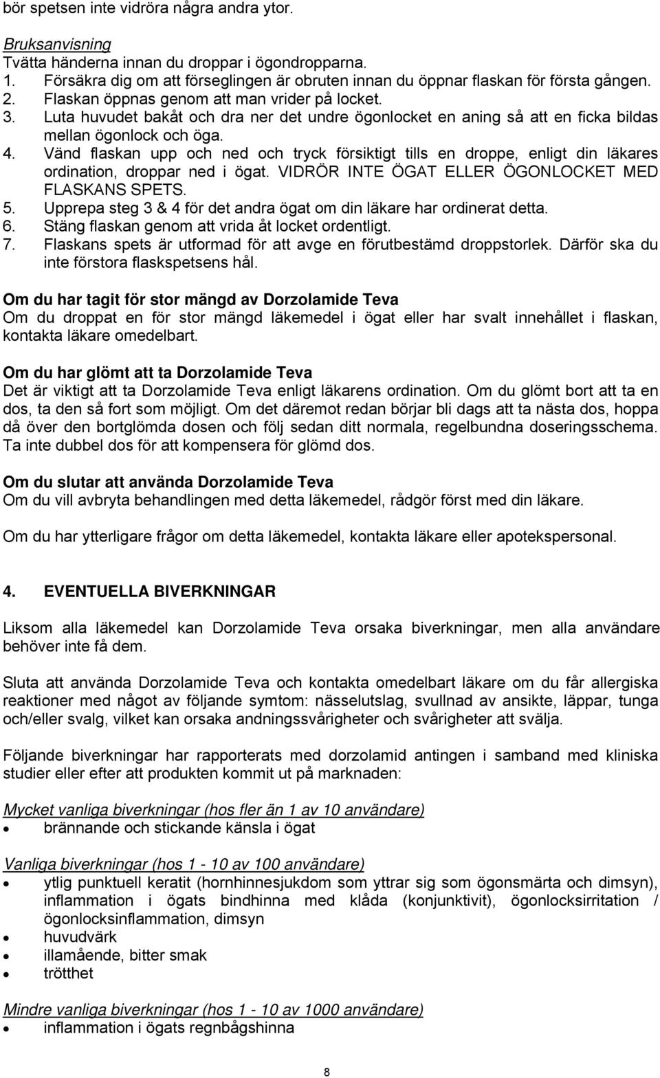 Vänd flaskan upp och ned och tryck försiktigt tills en droppe, enligt din läkares ordination, droppar ned i ögat. VIDRÖR INTE ÖGAT ELLER ÖGONLOCKET MED FLASKANS SPETS. 5.
