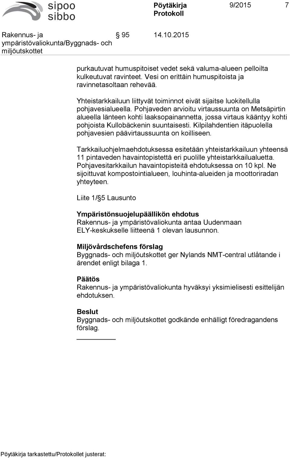 Pohjaveden arvioitu virtaussuunta on Metsäpirtin alueella länteen kohti laaksopainannetta, jossa virtaus kääntyy kohti pohjoista Kullobäckenin suuntaisesti.