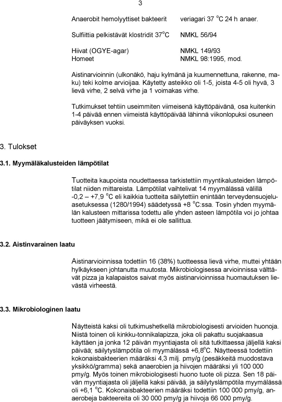 Tutkimukset tehtiin useimmiten viimeisenä käyttöpäivänä, osa kuitenkin 1-4 päivää ennen viimeistä käyttöpäivää lähinnä viikonlopuksi osuneen päiväyksen vuoksi. 3. Tulokset 3.1. Myymäläkalusteiden lämpötilat Tuotteita kaupoista noudettaessa tarkistettiin myyntikalusteiden lämpötilat niiden mittareista.