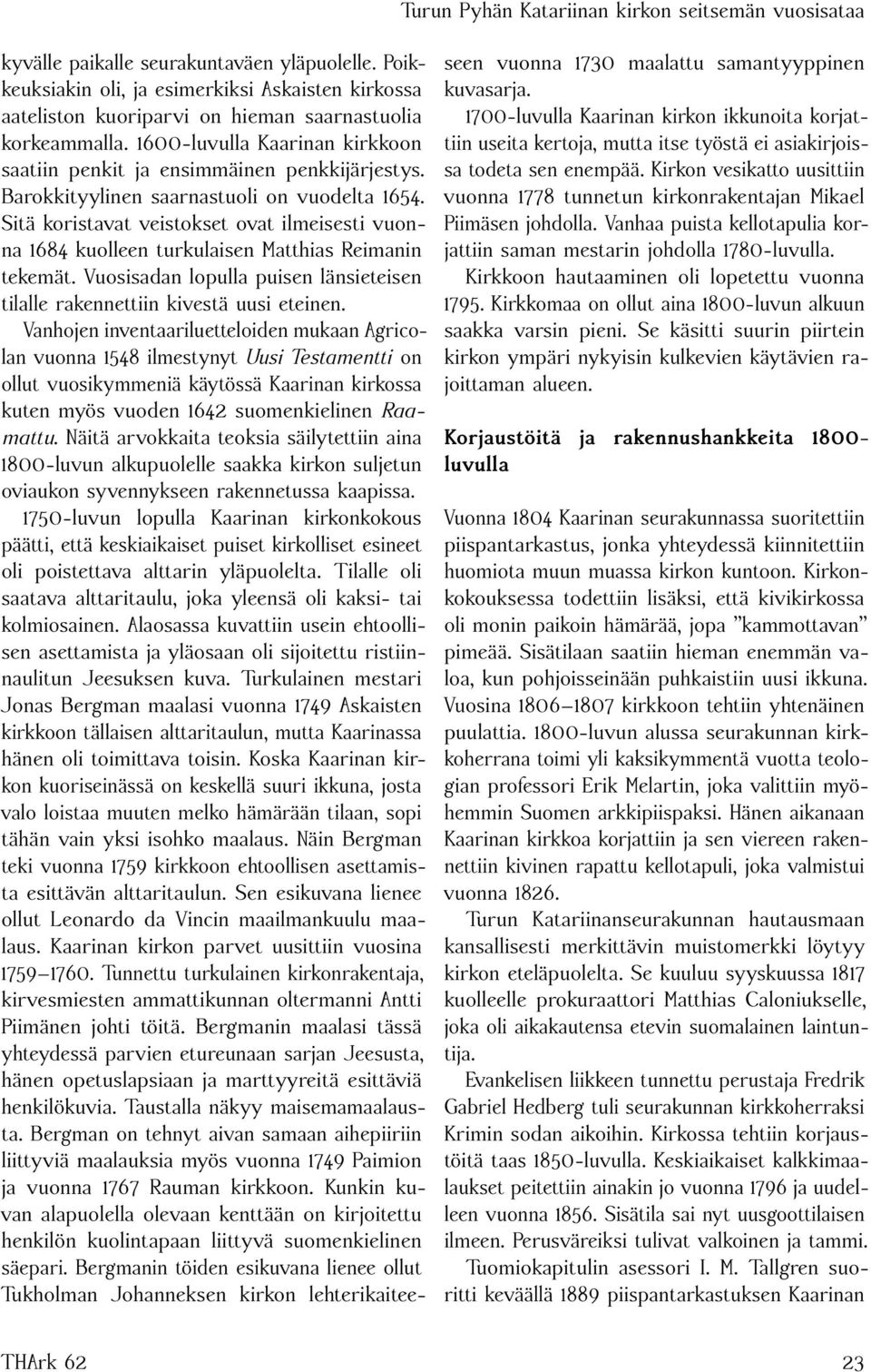 Barokkityylinen saarnastuoli on vuodelta 1654. Sitä koristavat veistokset ovat ilmeisesti vuonna 1684 kuolleen turkulaisen Matthias Reimanin tekemät.