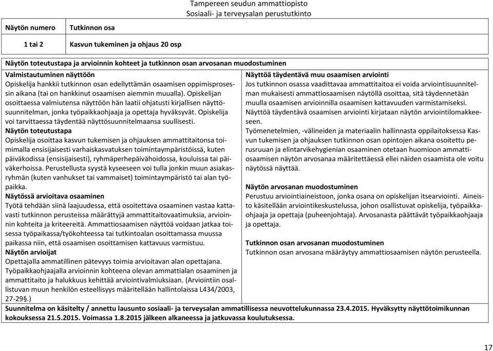 Opiskelijan osoittaessa valmiutensa näyttöön hän laatii ohjatusti kirjallisen näyttösuunnitelman, jonka työpaikkaohjaaja ja opettaja hyväksyvät.