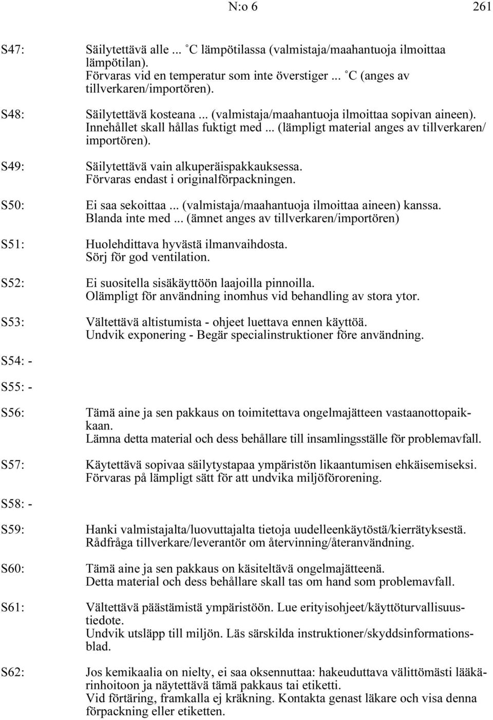 S49: Säilytettävä vain alkuperäispakkauksessa. Förvaras endast i originalförpackningen. S50: Ei saa sekoittaa... (valmistaja/maahantuoja ilmoittaa aineen) kanssa. Blanda inte med.