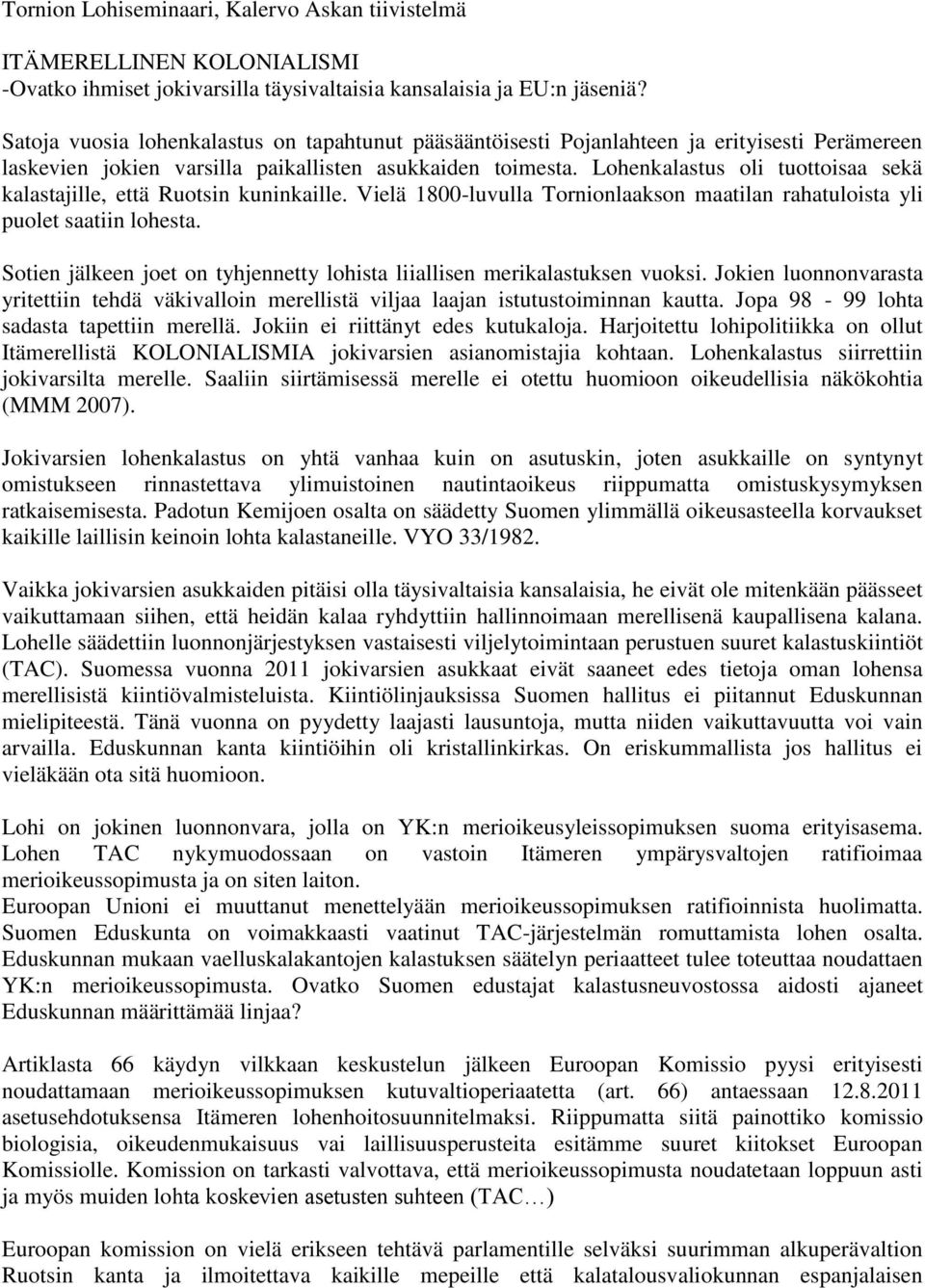 Lohenkalastus oli tuottoisaa sekä kalastajille, että Ruotsin kuninkaille. Vielä 1800-luvulla Tornionlaakson maatilan rahatuloista yli puolet saatiin lohesta.