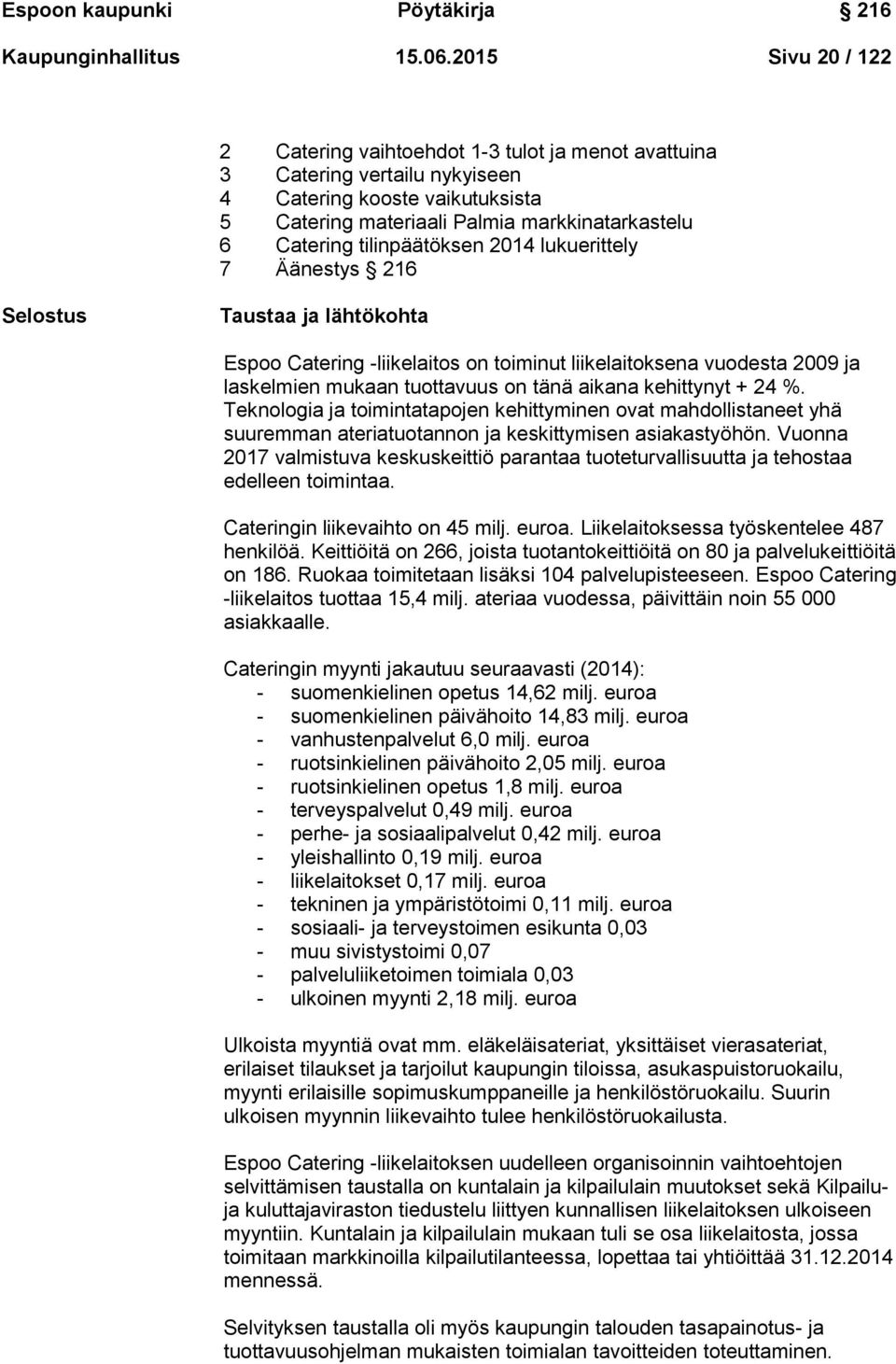 tilinpäätöksen 2014 lukuerittely 7 Äänestys 216 Selostus Taustaa ja lähtökohta Espoo Catering -liikelaitos on toiminut liikelaitoksena vuodesta 2009 ja laskelmien mukaan tuottavuus on tänä aikana