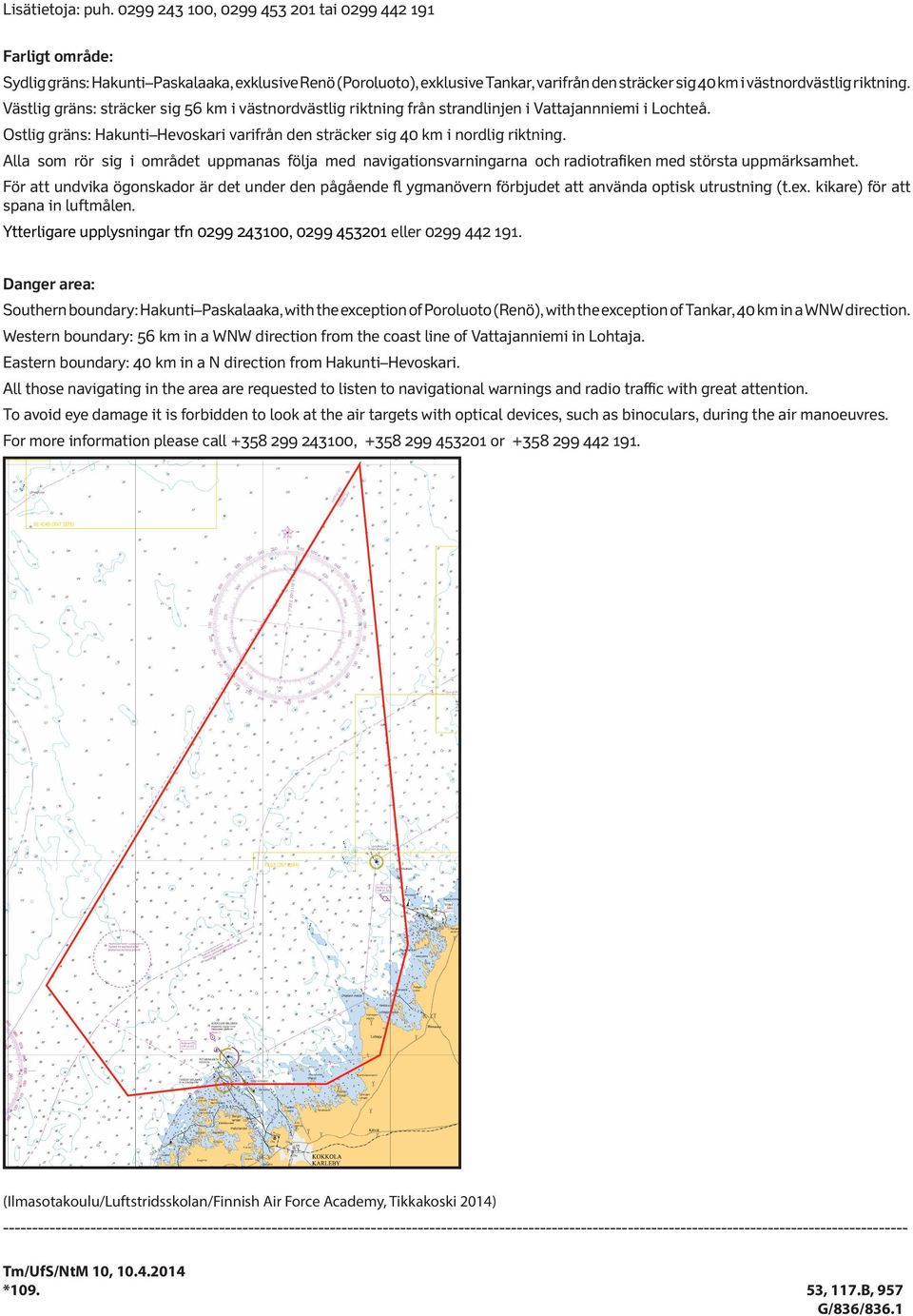 Västlig gräns: sträcker sig 56 km i västnordvästlig riktning från strandlinjen i Vattajannniemi i Lochteå. Ostlig gräns: Hakunti Hevoskari varifrån den sträcker sig 40 km i nordlig riktning.