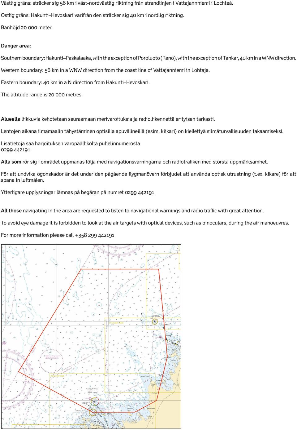 Western boundary: 56 km in a WNW direction from the coast line of Vattajanniemi in Lohtaja. Eastern boundary: 40 km in a N direction from Hakunti Hevoskari. The altitude range is 20 000 metres.