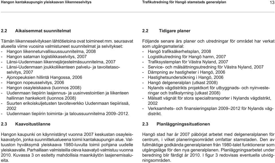 liikennejärjestelmäsuunnitelma, 2007 - Länsi-Uudenmaan joukkoliikenteen palvelu- ja tavoitetasoselvitys, 2007 - Ajonopeuksien hillintä Hangossa, 2006 - Hangon nopeusselvitys, 2006 - Hangon