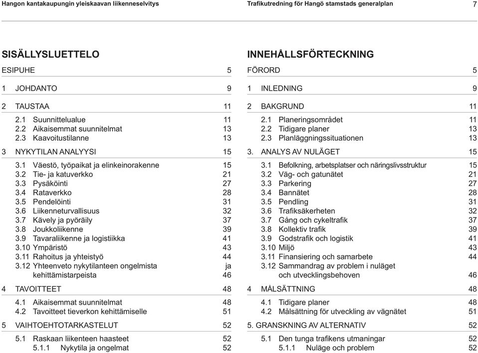 5 Pendelöinti 31 3.6 Liikenneturvallisuus 32 3.7 Kävely ja pyöräily 37 3.8 Joukkoliikenne 39 3.9 Tavaraliikenne ja logistiikka 41 3.10 Ympäristö 43 3.11 Rahoitus ja yhteistyö 44 3.