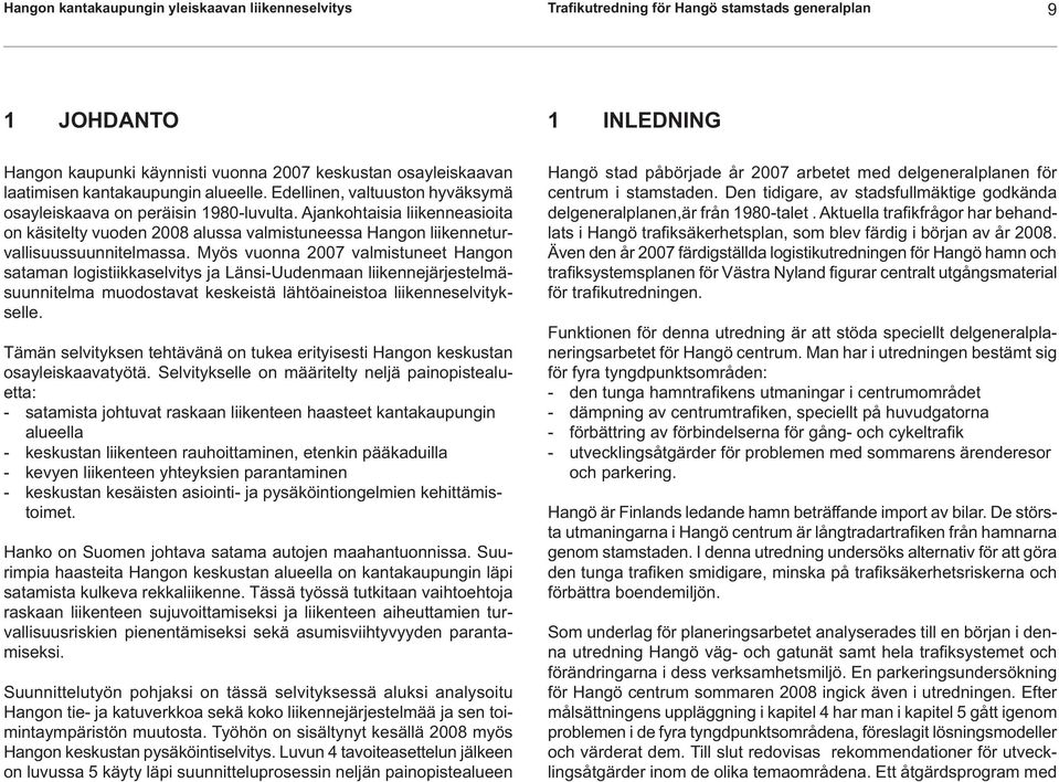 Ajankohtaisia liikenneasioita on käsitelty vuoden 2008 alussa valmistuneessa Hangon liikenneturvallisuussuunnitelmassa.