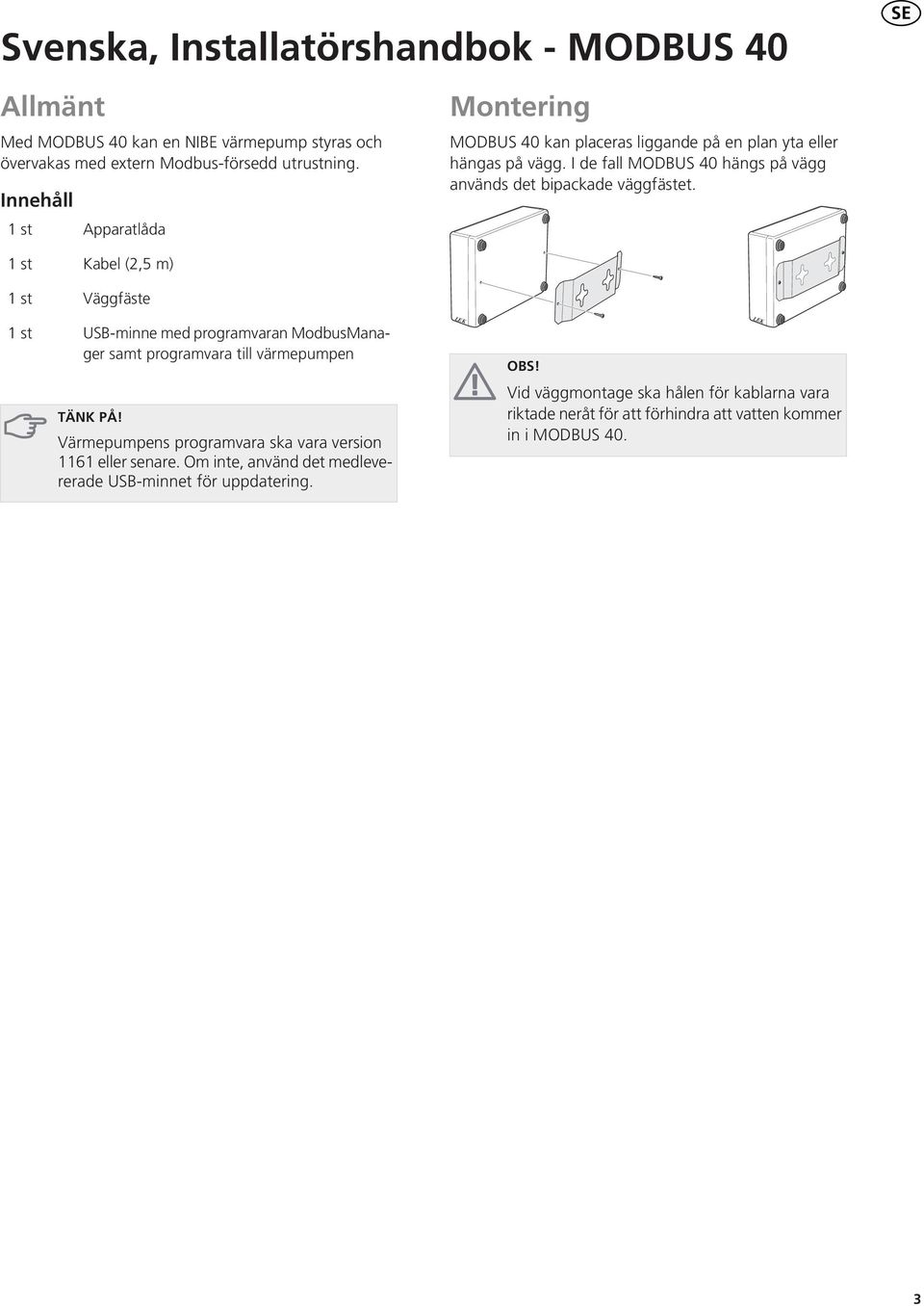 1st Kabel (2,5 m) 1st Väggfäste 1st USB-minne med programvaran ModbusManager samt programvara till värmepumpen LEK OBS! LEK TÄNK PÅ!
