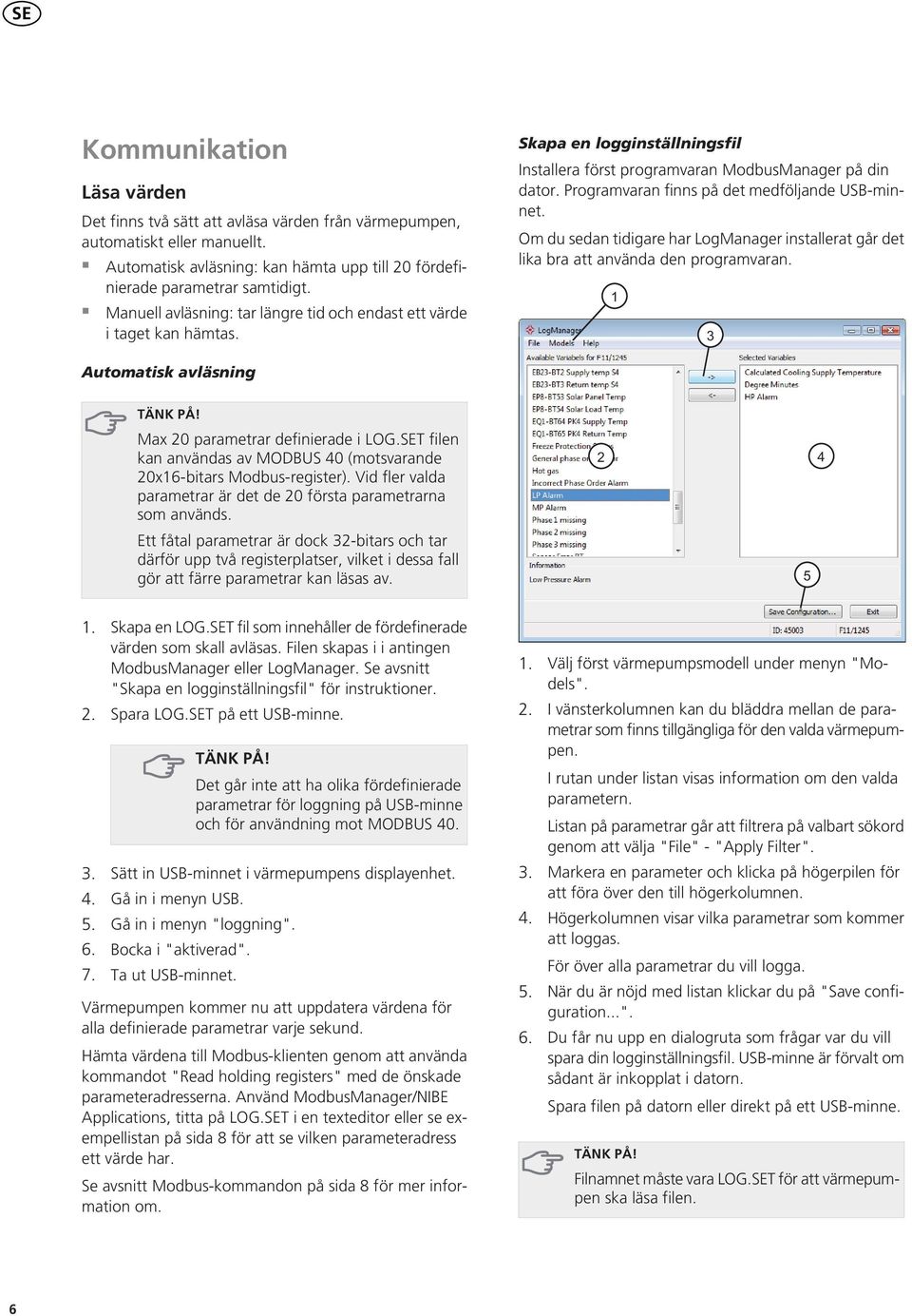 Programvaran finns på det medföljande USB-minnet. Om du sedan tidigare har LogManager installerat går det lika bra att använda den programvaran. Automatisk avläsning TÄNK PÅ!