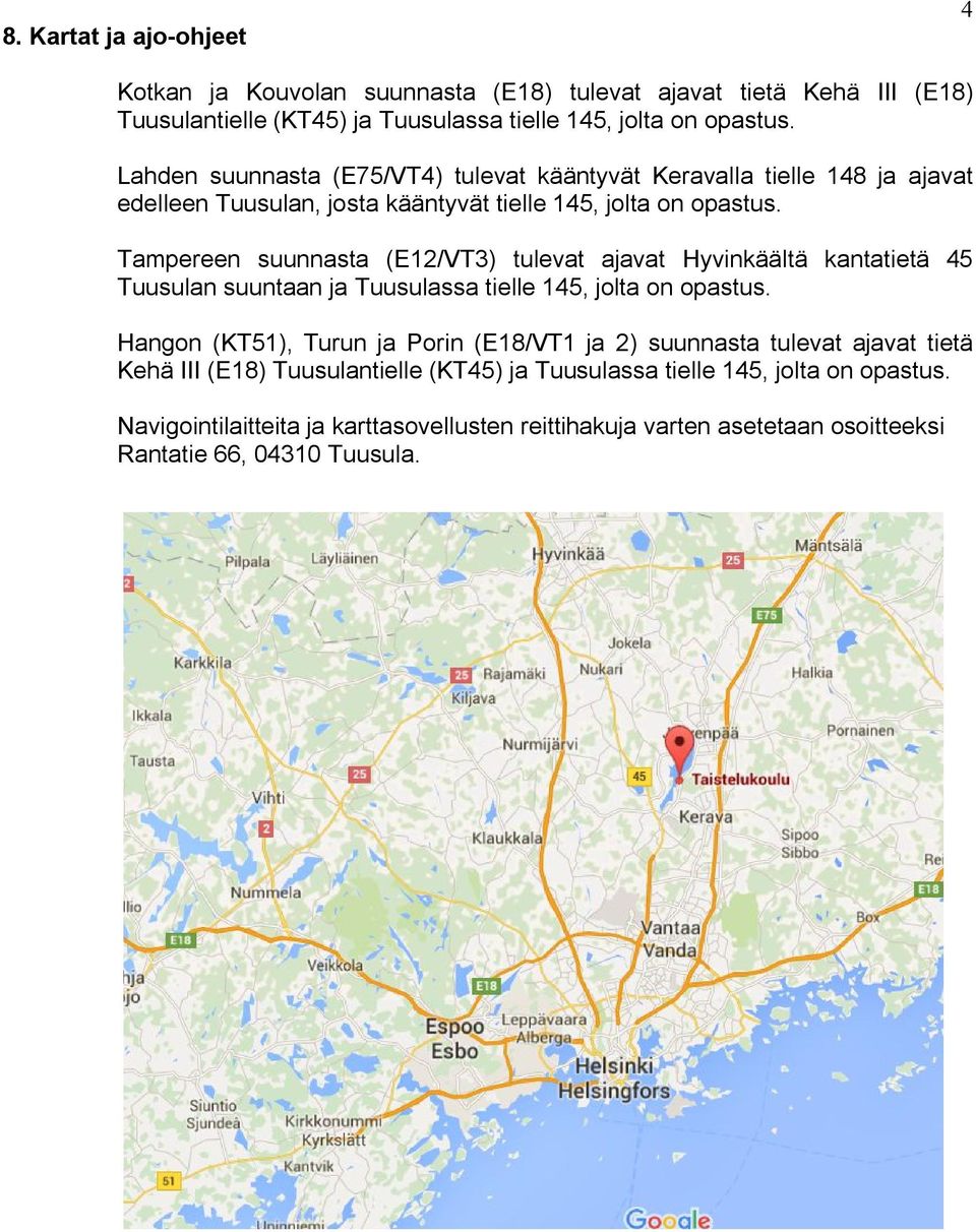 Tampereen suunnasta (E12/VT3) tulevat ajavat Hyvinkäältä kantatietä 45 Tuusulan suuntaan ja Tuusulassa tielle 145, jolta on opastus.