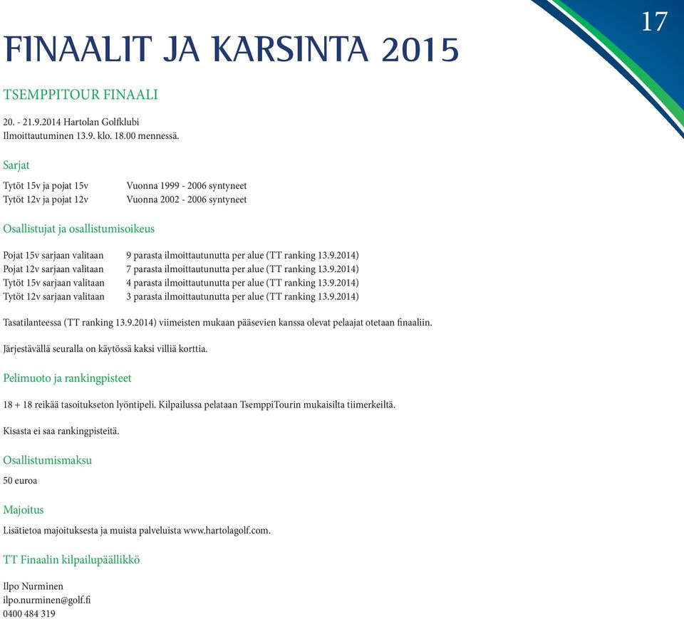 alue (TT ranking 13.9.2014) Pojat 12v sarjaan valitaan 7 parasta ilmoittautunutta per alue (TT ranking 13.9.2014) Tytöt 15v sarjaan valitaan 4 parasta ilmoittautunutta per alue (TT ranking 13.9.2014) Tytöt 12v sarjaan valitaan 3 parasta ilmoittautunutta per alue (TT ranking 13.