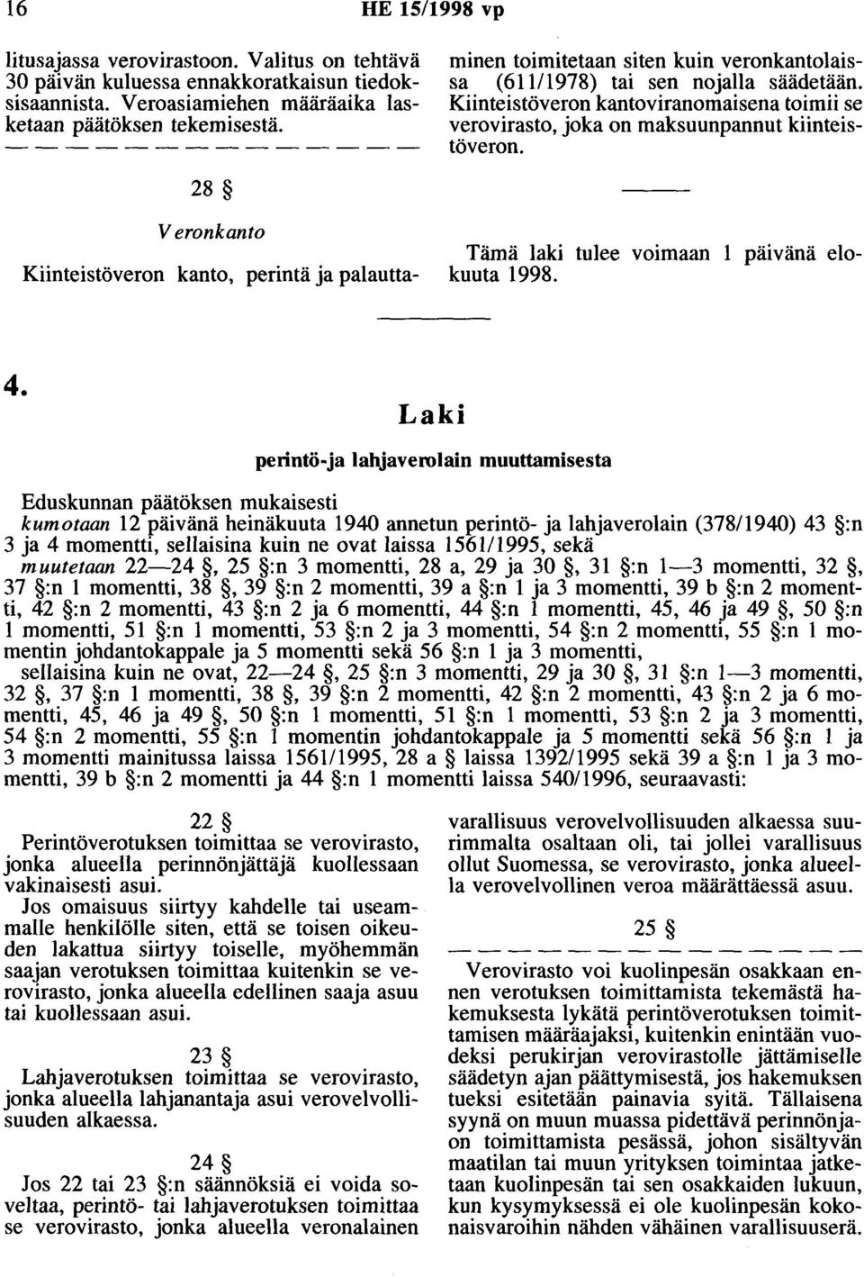 Kiinteistöveron kantoviranomaisena toimii se verovirasto, joka on maksuunpannut kiinteistöveron. Tämä laki tulee voimaan 1 päivänä elokuuta 1998. 4.