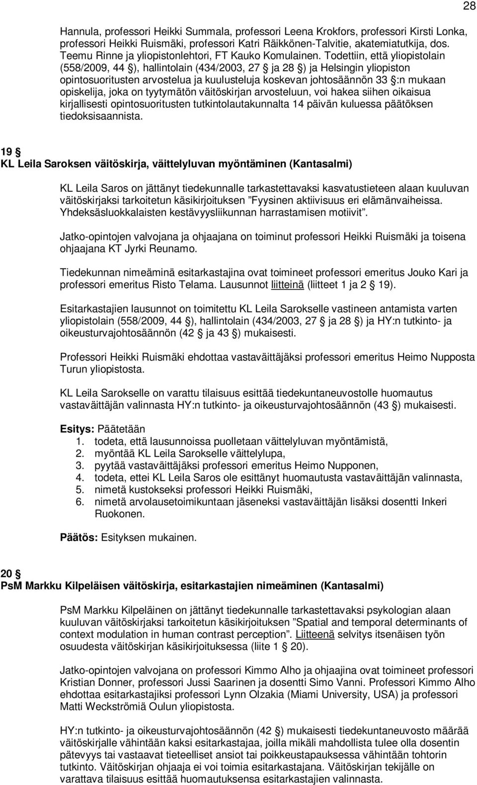 Todettiin, että yliopistolain (558/2009, 44 ), hallintolain (434/2003, 27 ja 28 ) ja Helsingin yliopiston opintosuoritusten arvostelua ja kuulusteluja koskevan johtosäännön 33 :n mukaan opiskelija,