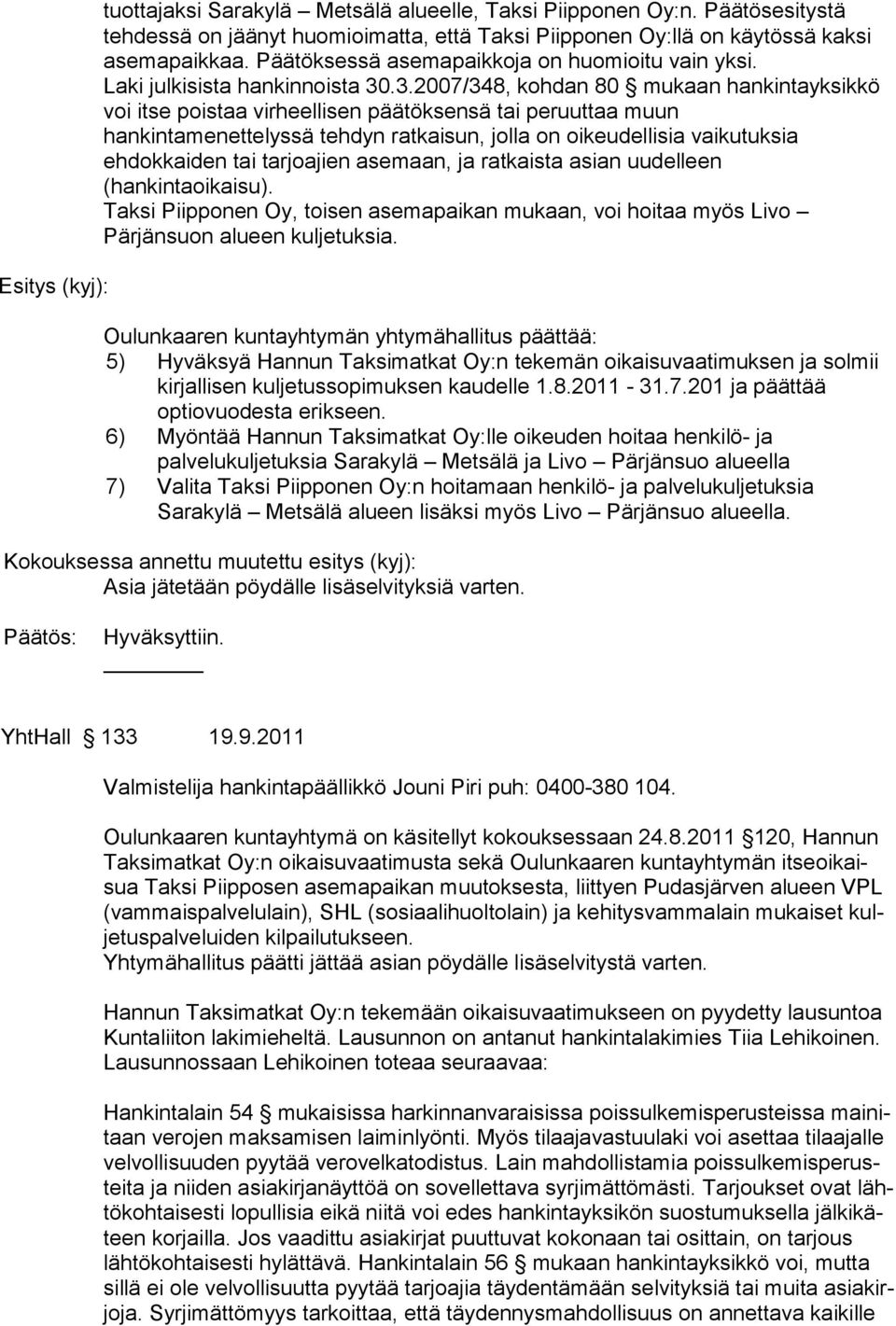 .3.2007/348, kohdan 80 mukaan hankintayksikkö voi itse poistaa virheellisen päätöksensä tai peruuttaa muun hankintamenettelyssä tehdyn ratkaisun, jolla on oikeudellisia vaikutuksia ehdokkaiden tai