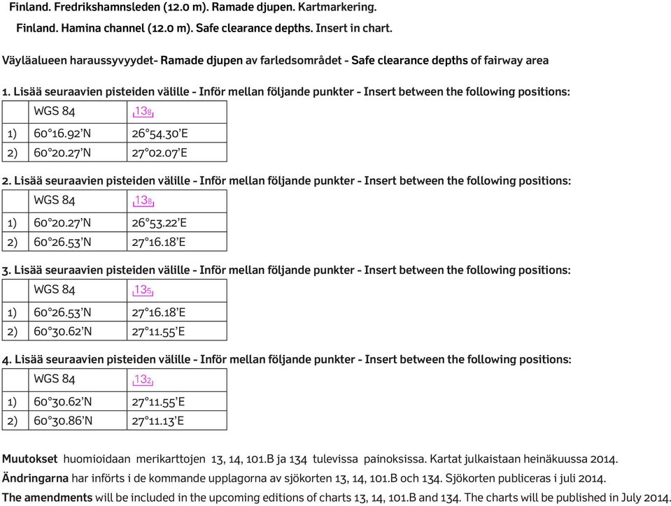 Lisää seuraavien pisteiden välille - Inför mellan följande punkter - Insert between the following positions: 1) 60 16.92 N 26 54.30 E 2) 60 20.27 N 27 02.07 E 2.