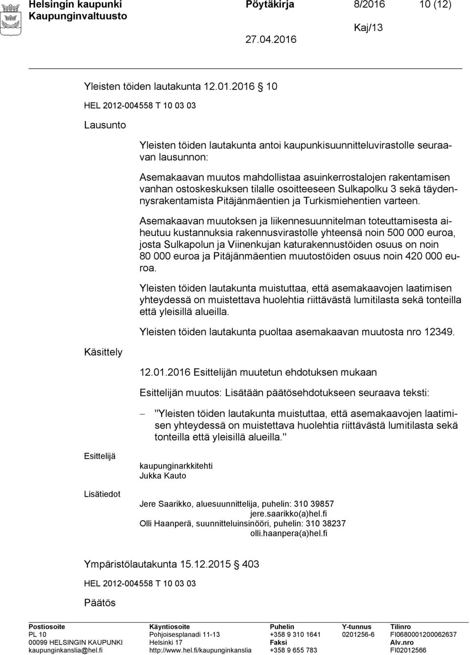 2016 10 Lausunto Käsittely Yleisten töiden lautakunta antoi kaupunkisuunnitteluvirastolle seuraavan lausunnon: Asemakaavan muutos mahdollistaa asuinkerrostalojen rakentamisen vanhan ostoskeskuksen