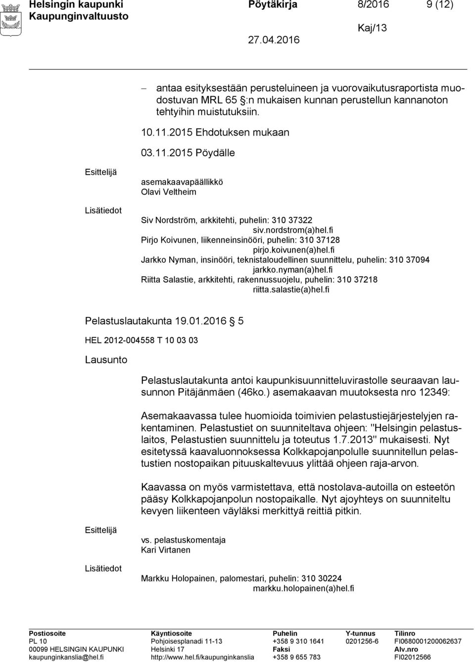 fi Pirjo Koivunen, liikenneinsinööri, puhelin: 310 37128 pirjo.koivunen(a)hel.fi Jarkko Nyman, insinööri, teknistaloudellinen suunnittelu, puhelin: 310 37094 jarkko.nyman(a)hel.