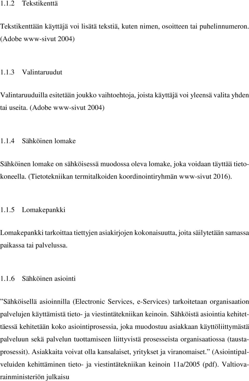 (Tietotekniikan termitalkoiden koordinointiryhmän www-sivut 2016). 1.1.5 Lomakepankki Lomakepankki tarkoittaa tiettyjen asiakirjojen kokonaisuutta, joita säilytetään samassa paikassa tai palvelussa.