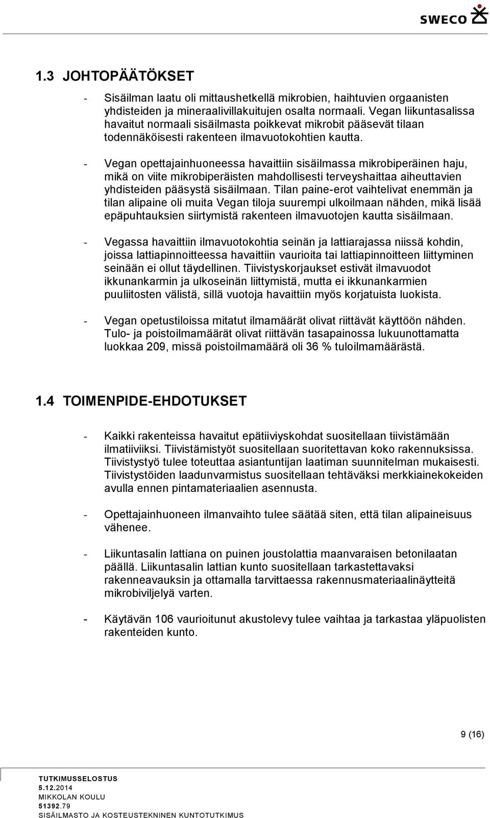 - Vegan opettajainhuoneessa havaittiin sisäilmassa mikrobiperäinen haju, mikä on viite mikrobiperäisten mahdollisesti terveyshaittaa aiheuttavien yhdisteiden pääsystä sisäilmaan.