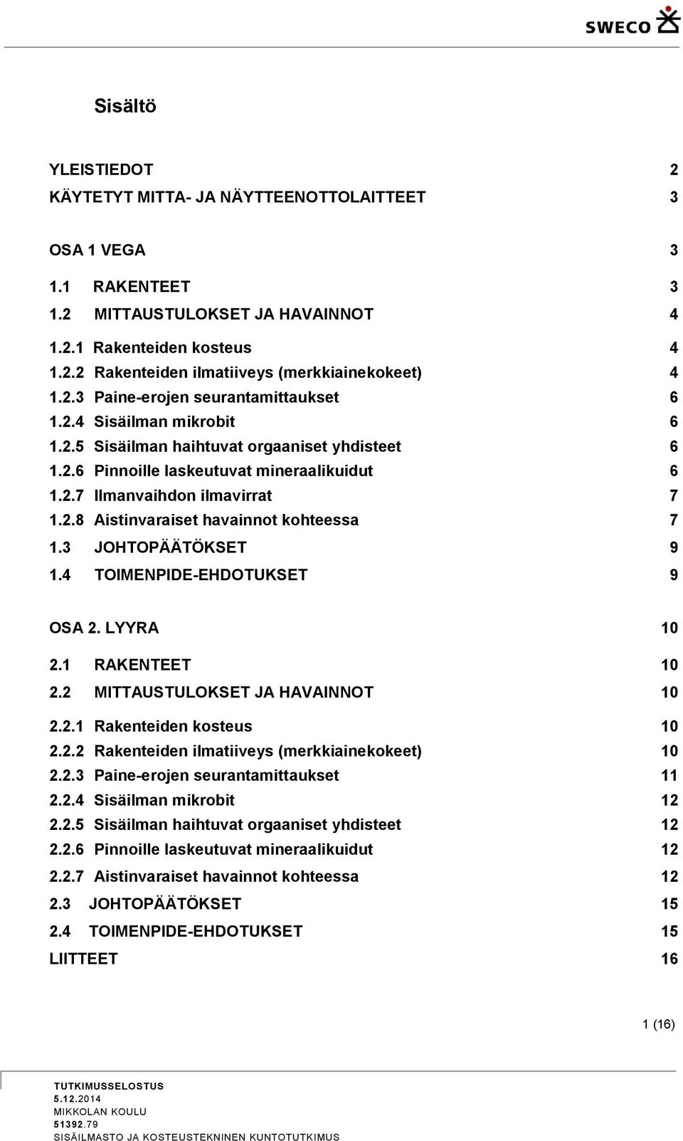 3 JOHTOPÄÄTÖKSET 9 1.4 TOIMENPIDE-EHDOTUKSET 9 OSA 2. LYYRA 10 2.1 RAKENTEET 10 2.2 MITTAUSTULOKSET JA HAVAINNOT 10 2.2.1 Rakenteiden kosteus 10 2.2.2 Rakenteiden ilmatiiveys (merkkiainekokeet) 10 2.