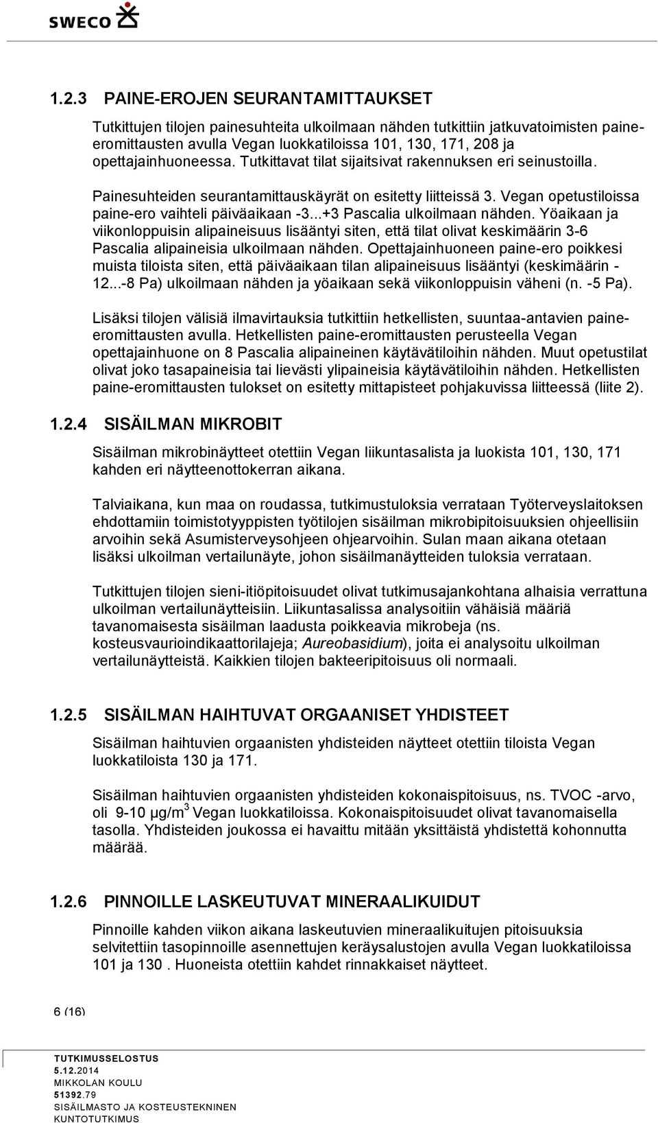 ..+3 Pascalia ulkoilmaan nähden. Yöaikaan ja viikonloppuisin alipaineisuus lisääntyi siten, että tilat olivat keskimäärin 3-6 Pascalia alipaineisia ulkoilmaan nähden.