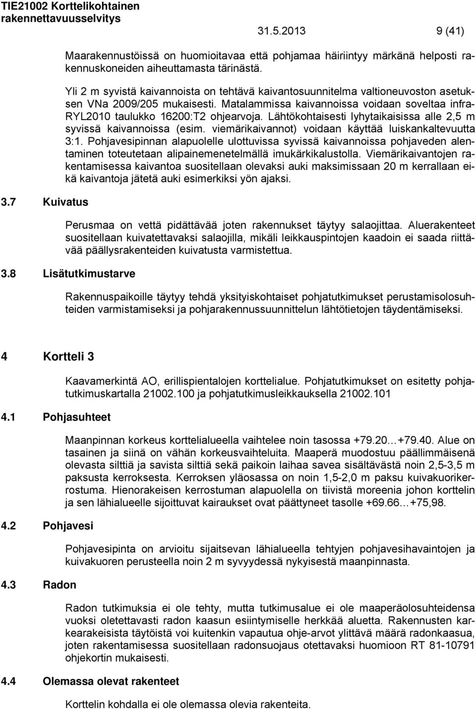 Lähtökohtaisesti lyhytaikaisissa alle 2,5 m syvissä kaivannoissa (esim. viemärikaivannot) voidaan käyttää luiskankaltevuutta 3:1.