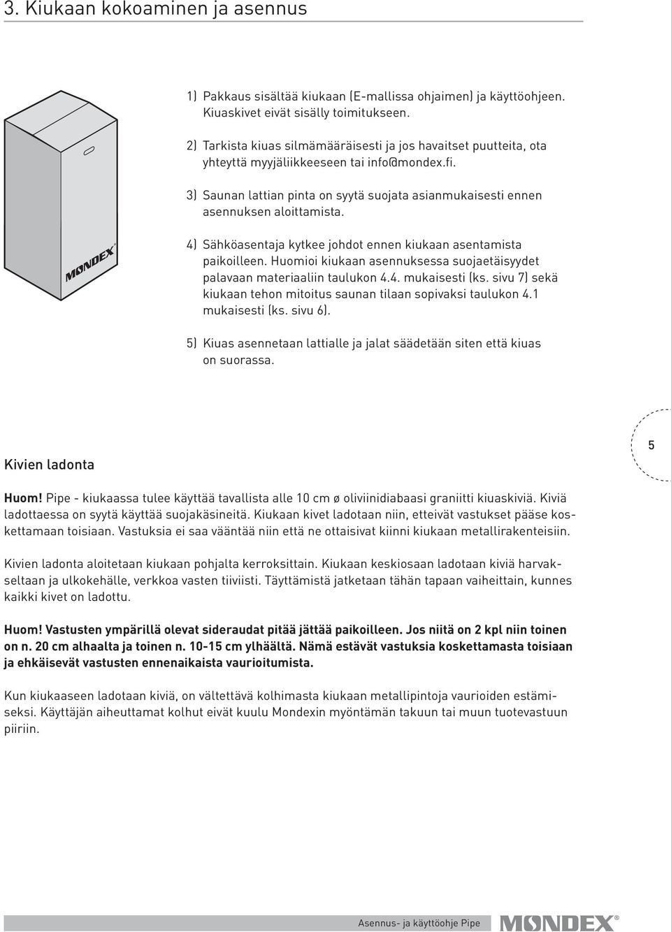 4) Sähköasentaja kytkee johdot ennen kiukaan asentamista paikoilleen. Huomioi kiukaan asennuksessa suojaetäisyydet palavaan materiaaliin taulukon 4.4. mukaisesti (ks.