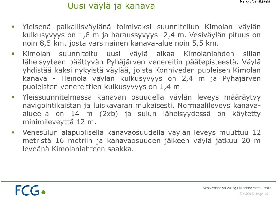 Väylä yhdistää kaksi nykyistä väylää, joista Konniveden puoleisen Kimolan kanava - Heinola väylän kulkusyvyys on 2,4 m ja Pyhäjärven puoleisten venereittien kulkusyvyys on 1,4 m.