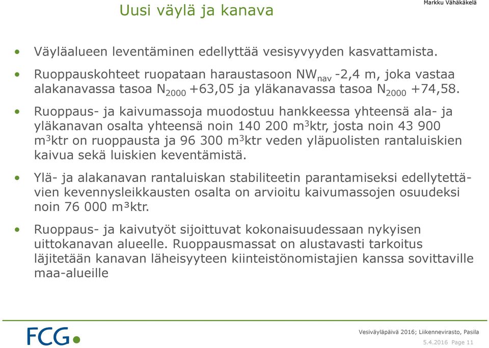 Ruoppaus- ja kaivumassoja muodostuu hankkeessa yhteensä ala- ja yläkanavan osalta yhteensä noin 140 200 m 3 ktr, josta noin 43 900 m 3 ktr on ruoppausta ja 96 300 m 3 ktr veden yläpuolisten