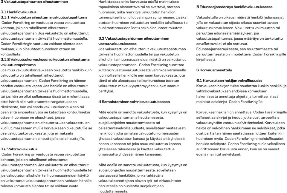 2 Vakuutuskorvaukseen oikeutetun aiheuttama vakuutustapahtuma Jos muu vakuutuskorvaukseen oikeutettu henkilö kuin vakuutettu on tahallisesti aiheuttanut vakuutustapahtuman, Codan Forsikring on häneen