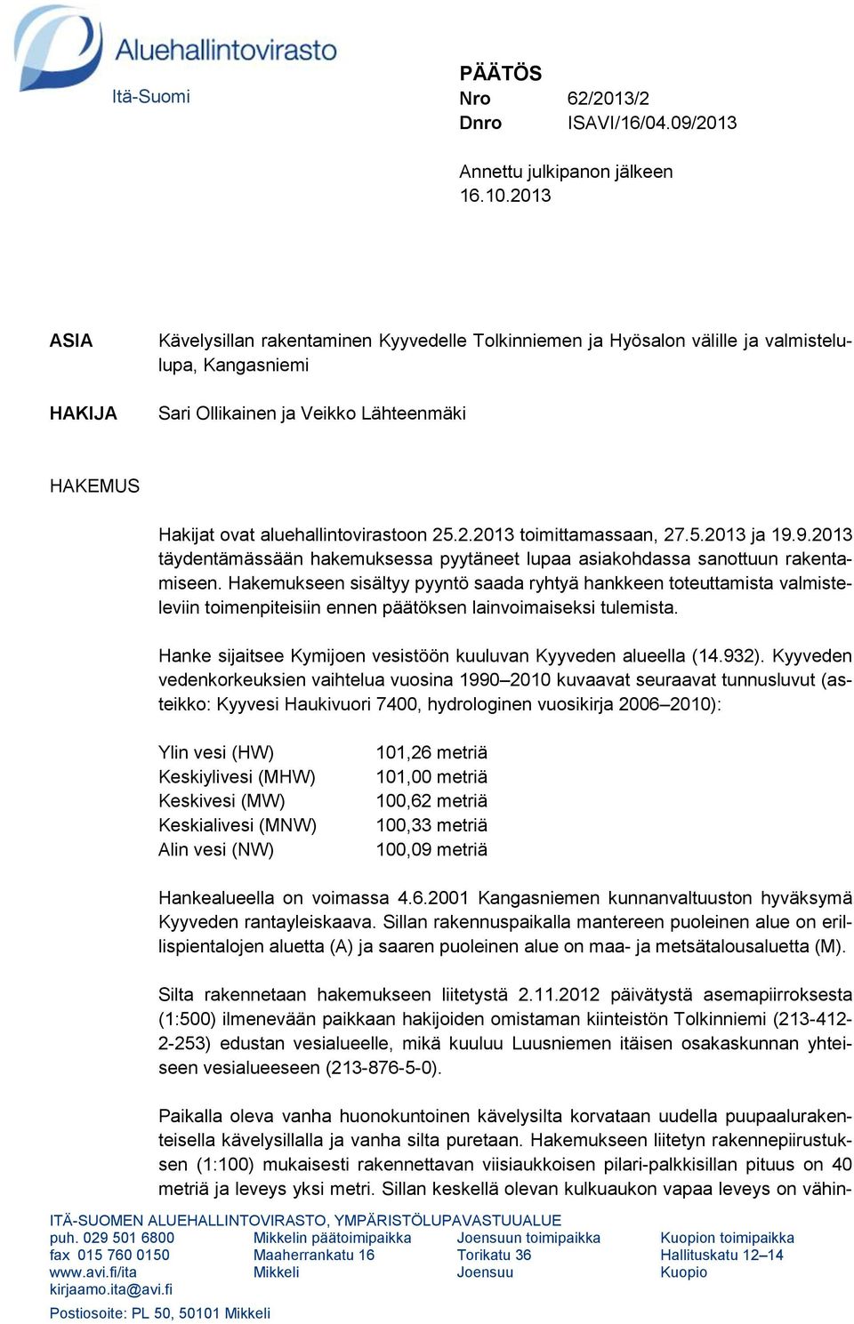25.2.2013 toimittamassaan, 27.5.2013 ja 19.9.2013 täydentämässään hakemuksessa pyytäneet lupaa asiakohdassa sanottuun rakentamiseen.
