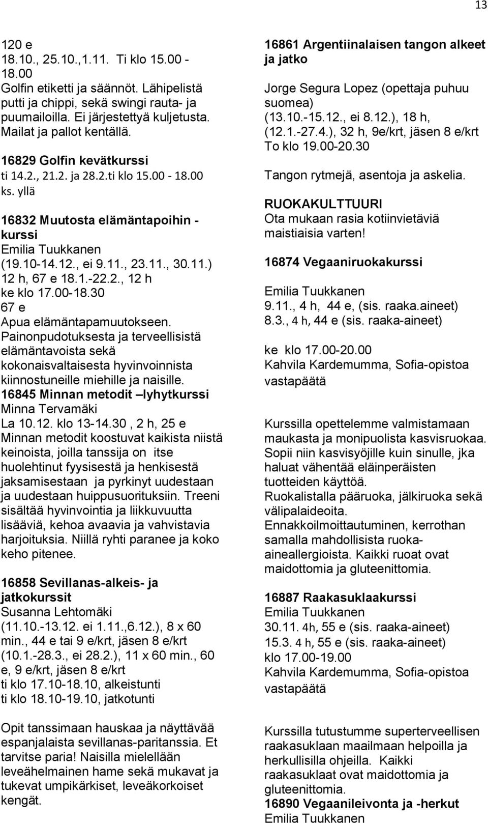 00-18.30 67 e Apua elämäntapamuutokseen. Painonpudotuksesta ja terveellisistä elämäntavoista sekä kokonaisvaltaisesta hyvinvoinnista kiinnostuneille miehille ja naisille.