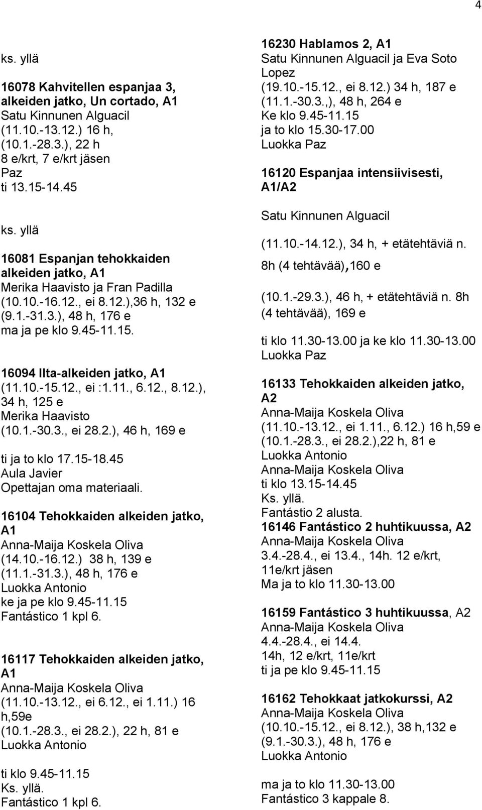 16094 Ilta-alkeiden jatko, A1 (11.10.-15.12., ei :1.11., 6.12., 8.12.), 34 h, 125 e Merika Haavisto (10.1.-30.3., ei 28.2.), 46 h, 169 e ti ja to klo 17.15-18.45 Aula Javier Opettajan oma materiaali.